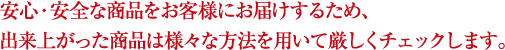 安心・安全な商品をお客様にお届けするため、出来上がった商品は様々な方法を用いて厳しくチェックします。