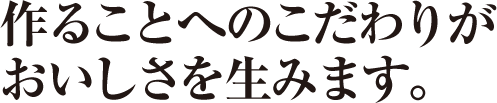 作ることへのこだわりがおいしさを生みます。